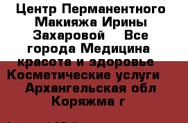 Центр Перманентного Макияжа Ирины Захаровой. - Все города Медицина, красота и здоровье » Косметические услуги   . Архангельская обл.,Коряжма г.